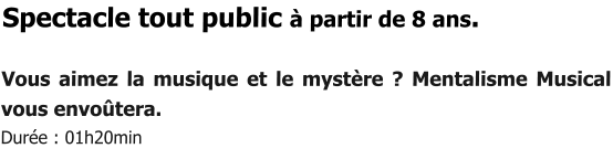 Spectacle tout public à partir de 8 ans.  Vous aimez la musique et le mystère ? Mentalisme Musical vous envoûtera.  Durée : 01h20min
